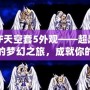 DNF天空套5外觀——超越視覺的夢幻之旅，成就你的獨(dú)特魅力！