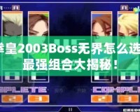 拳皇2003Boss無界怎么選？最強(qiáng)組合大揭秘！