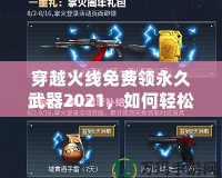 穿越火線免費領永久武器2021，如何輕松獲得超強裝備？