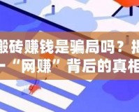 傳奇搬磚賺錢是騙局嗎？揭秘這一“網(wǎng)賺”背后的真相！