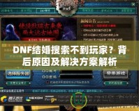 DNF結(jié)婚搜索不到玩家？背后原因及解決方案解析