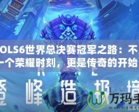 《LOLS6世界總決賽冠軍之路：不只是一個榮耀時刻，更是傳奇的開始》