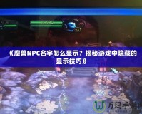 《魔獸NPC名字怎么顯示？揭秘游戲中隱藏的顯示技巧》