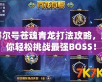 賽爾號蒼魂青龍打法攻略，助你輕松挑戰(zhàn)最強BOSS！