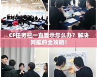 CF任務欄一直顯示怎么辦？解決問題的全攻略！