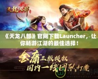 《天龍八部》官網(wǎng)下載Launcher，讓你暢游江湖的最佳選擇！