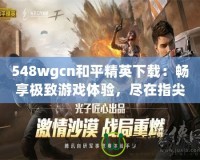 548wgcn和平精英下載：暢享極致游戲體驗，盡在指尖