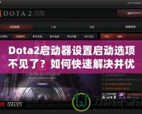 Dota2啟動(dòng)器設(shè)置啟動(dòng)選項(xiàng)不見了？如何快速解決并優(yōu)化游戲體驗(yàn)