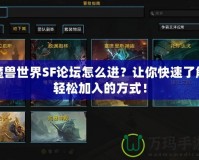 魔獸世界SF論壇怎么進？讓你快速了解輕松加入的方式！