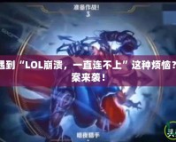 你是不是也遇到“LOL崩潰，一直連不上”這種煩惱？快速解決方案來襲！