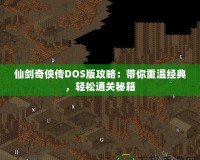 仙劍奇?zhèn)b傳DOS版攻略：帶你重溫經(jīng)典，輕松通關(guān)秘籍