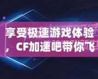 享受極速游戲體驗(yàn)，CF加速吧帶你飛