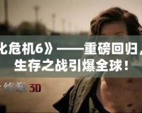 《生化危機6》——重磅回歸，極限生存之戰(zhàn)引爆全球！