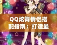 QQ炫舞情侶搭配指南：打造最浪漫的舞動(dòng)時(shí)刻