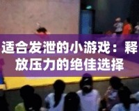 適合發(fā)泄的小游戲：釋放壓力的絕佳選擇