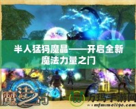 半人猛犸魔晶——開(kāi)啟全新魔法力量之門(mén)