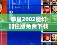 拳皇2002魔幻加強版免費下載-重溫經(jīng)典，暢享全新游戲體驗