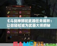 《斗戰(zhàn)神獅駝武器任務解析：讓你輕松成為武器大師的秘密之旅》