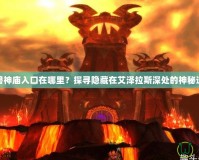 魔獸神廟入口在哪里？探尋隱藏在艾澤拉斯深處的神秘遺址