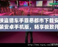 俠盜獵車手罪惡都市下載安裝安卓手機版，暢享極致開放世界游戲體驗！