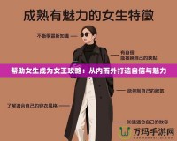 幫助女生成為女王攻略：從內(nèi)而外打造自信與魅力