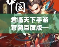 君臨天下手游官網百度版——帶你體驗史詩級國戰(zhàn)的熱血之旅