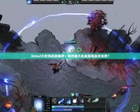 Dota2大吹風技能解析：如何最大化發(fā)揮其戰(zhàn)術優(yōu)勢？