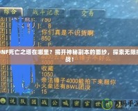 DNF死亡之塔在哪里？揭開神秘副本的面紗，探索無限挑戰(zhàn)！