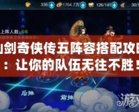 仙劍奇?zhèn)b傳五陣容搭配攻略：讓你的隊伍無往不勝！