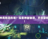 斗戰(zhàn)神鷹愁澗在哪？探索神秘秘境，開啟冒險之旅！