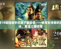 三國志10加強版手機版下載安裝——感受史詩般的策略對決，重溫三國傳奇