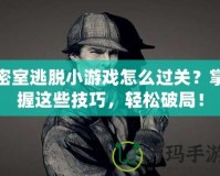 密室逃脫小游戲怎么過關？掌握這些技巧，輕松破局！