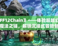 《FF12Chain》——體驗(yàn)超越幻想的魔法之鏈，解鎖沉浸式冒險(xiǎn)新紀(jì)元！