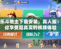 歡樂斗地主下載安裝，真人版：讓你享受超真實的棋牌體驗