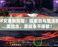 DNF女鬼劍劍魔：探索劍與魔法的完美結(jié)合，激戰(zhàn)永不停歇！