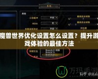 魔獸世界優(yōu)化設置怎么設置？提升游戲體驗的最佳方法