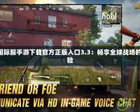 PUBG國際服手游下載官方正版入口3.3：暢享全球戰(zhàn)場的極致體驗