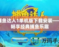 捕魚達(dá)人1單機(jī)版下載安裝——暢享經(jīng)典捕魚樂趣