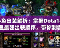 小魚(yú)出裝解析：掌握Dota1小魚(yú)最強(qiáng)出裝順序，帶你制霸游戲！