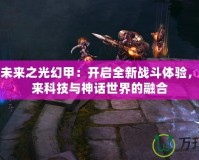 斗戰(zhàn)神未來之光幻甲：開啟全新戰(zhàn)斗體驗(yàn)，探索未來科技與神話世界的融合