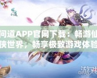 問道APP官網(wǎng)下載：暢游仙俠世界，暢享極致游戲體驗