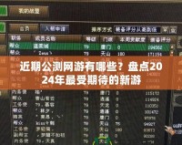 近期公測網游有哪些？盤點2024年最受期待的新游