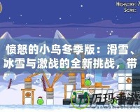 憤怒的小鳥冬季版：滑雪、冰雪與激戰(zhàn)的全新挑戰(zhàn)，帶你感受不一樣的歡樂！