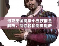 洛克王國魔法小丑技能全解析，助你輕松制霸魔法世界！