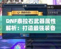 DNF泰拉石武器屬性解析：打造最強(qiáng)裝備的秘訣