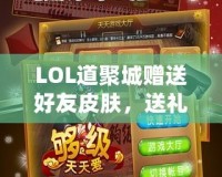 LOL道聚城贈(zèng)送好友皮膚，送禮無(wú)憂，暢享游戲樂(lè)趣！