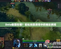 Dota截圖在哪？輕松找回游戲中的精彩瞬間