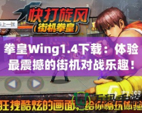 拳皇Wing1.4下載：體驗最震撼的街機對戰(zhàn)樂趣！