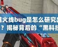 穿越火線bug是怎么研究出來(lái)的？揭秘背后的“黑科技”