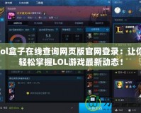 lol盒子在線查詢網頁版官網登錄：讓你輕松掌握LOL游戲最新動態(tài)！